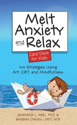Melt Anxiety and Relax Card Deck for Kids: 44 Strategies Using Art, CBT and Mindfulness by Abel, Jennifer