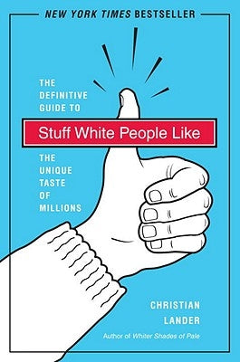 Stuff White People Like: A Definitive Guide to the Unique Taste of Millions by Lander, Christian