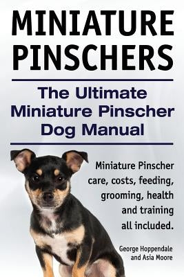 Miniature Pinschers. The Ultimate Miniature Pinscher Dog Manual. Miniature Pinscher care, costs, feeding, grooming, health and training all included. by Moore, Asia