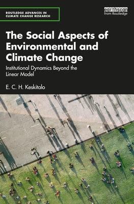 The Social Aspects of Environmental and Climate Change: Institutional Dynamics Beyond a Linear Model by Keskitalo, E. C. H.