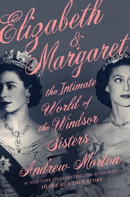 Elizabeth & Margaret: The Intimate World of the Windsor Sisters by Morton, Andrew