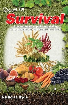 Recipe for Survival: A homesteading guide for putting self-sustained food on your off-grid table. by Hyde, Nicholas