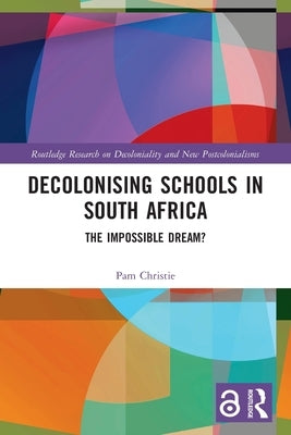 Decolonising Schools in South Africa: The Impossible Dream? by Christie, Pam
