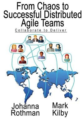 From Chaos to Successful Distributed Agile Teams: Collaborate to Deliver by Rothman, Johanna