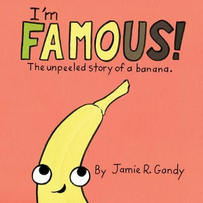 I'm FAMOUS!: The Unpeeled Story of a Banana. by Gandy, Jamie R.