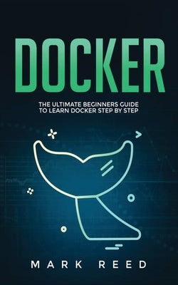 Docker: The Ultimate Beginners Guide to Learn Docker Step-By-Step by Reed, Mark