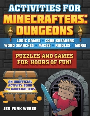 Activities for Minecrafters: Dungeons: Puzzles and Games for Hours of Fun!--Logic Games, Code Breakers, Word Searches, Mazes, Riddles, and More! by Weber, Jen Funk