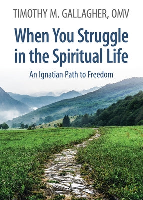 When You Struggle in the Spiritual Life: An Ignatian Path to Freedom by Gallagher, Timothy M.