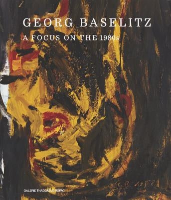 Georg Baselitz: A Focus on the 1980s by Baselitz, Georg