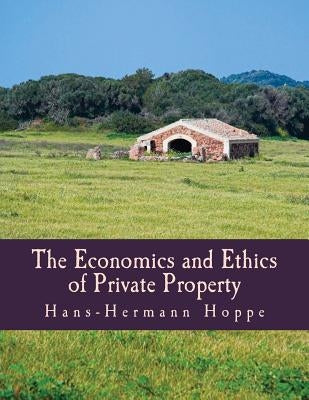 The Economics and Ethics of Private Property (Large Print Edition) by Hoppe, Hans-Hermann