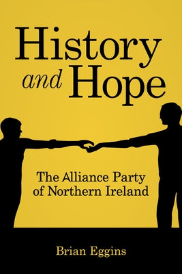 History & Hope: The Alliance Party in Northern Ireland by Eggins, Brian