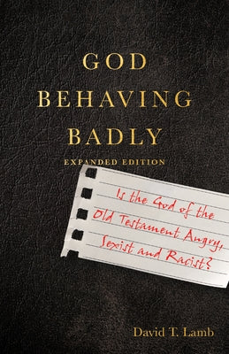 God Behaving Badly: Is the God of the Old Testament Angry, Sexist and Racist? by Lamb, David T.