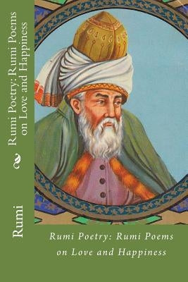 Rumi Poetry: Rumi Poems on Love and Happiness by Rumi