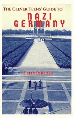 The Clever Teens' Guide to Nazi Germany by Rhodes, Felix