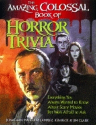 The Amazing, Colossal Book of Horror Trivia: Everything You Always Wanted to Know about Scary Movies But Were Afraid to Ask by Lampley, Jonathan Malcolm