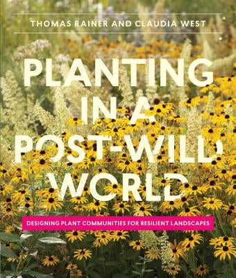 Planting in a Post-Wild World: Designing Plant Communities for Resilient Landscapes by Rainer, Thomas