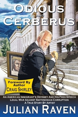 Odious And Cerberus: An American Immigrant's Odyssey And His Free Speech Legal War Against Smithsonian Corruption by Raven, Julian