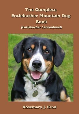 The Complete Entlebucher Mountain Dog Book: Entlebucher Sennenhund by Kind, Rosemary J.