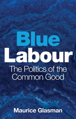 Blue Labour: The Politics of the Common Good by Glasman, Maurice