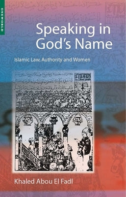 Speaking in God's Name: Islamic Law, Authority and Women by Abou El Fadl, Khaled