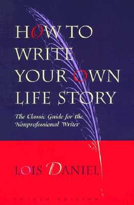 How to Write Your Own Life Story: The Classic Guide for the Nonprofessional Writer by Daniel, Lois