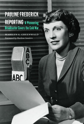 Pauline Frederick Reporting: A Pioneering Broadcaster Covers the Cold War by Greenwald, Marilyn S.