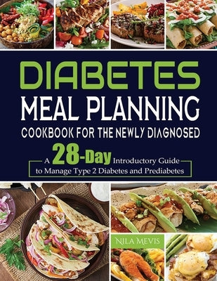 Diabetes Meal Planning Cookbook for the Newly Diagnosed: A 28-Day Introductory Guide to Manage Type 2 Diabetes and Prediabetes by Mevis, Nila