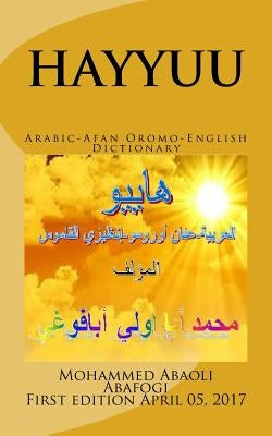 HAYYUU Arabic-Afan Oromo-English Dictionary: Hayyuu hiikkaa jechootaa Arabiffaa-Afaan Oromoo-Ingiliffaa by Abafogi Phd, Mohammed Abaoli