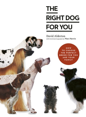 The Right Dog for You: How to Choose the Perfect Breed for You and Your Family by Alderton, David