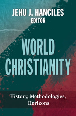 World Christianity: History, Methodologies, Horizons by Hanciles, Jehu J.