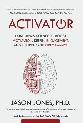 Activator: Using Brain Science to Boost Motivation, Deepen Engagement, and Supercharge Performance by Jones, Jason E.