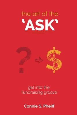 The Art of the Ask: Get in your fundraising groove by Pheiff, Connie S.