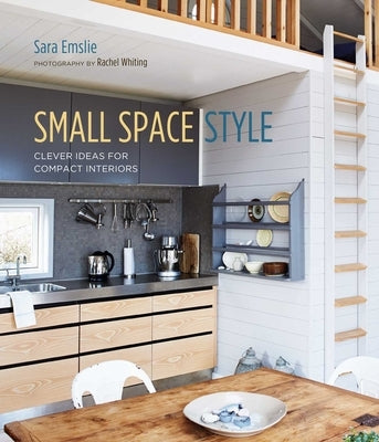 Small Space Style: Clever Ideas for Compact Interiors by Emslie, Sara