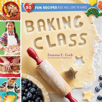 Baking Class: 50 Fun Recipes Kids Will Love to Bake! by Cook, Deanna F.