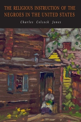 The Religious Instruction of the Negroes in the United States by Jones, Charles Colcock