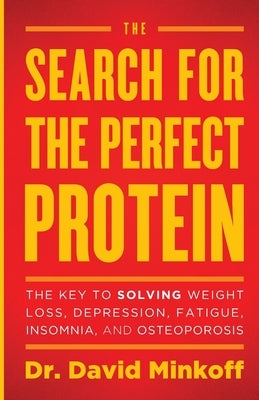 The Search for the Perfect Protein: The Key to Solving Weight Loss, Depression, Fatigue, Insomnia, and Osteoporosis by Minkoff, David