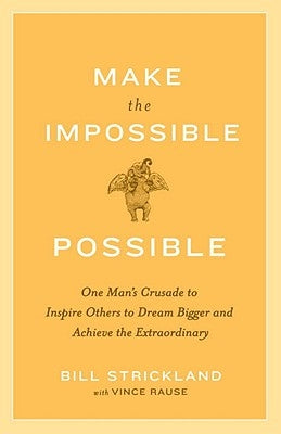 Make the Impossible Possible: One Man's Crusade to Inspire Others to Dream Bigger and Achieve the Extraordinary by Strickland, Bill