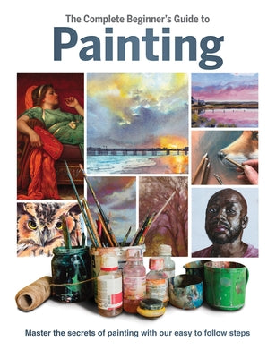 The Complete Beginner's Guide to Painting: Master the Secrets of Painting with Our Easy to Follow Steps by Grafton, Phillipa