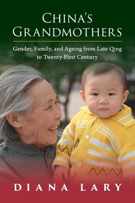 China's Grandmothers: Gender, Family, and Ageing from Late Qing to Twenty-First Century by Lary, Diana