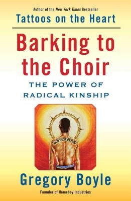 Barking to the Choir: The Power of Radical Kinship by Boyle, Gregory