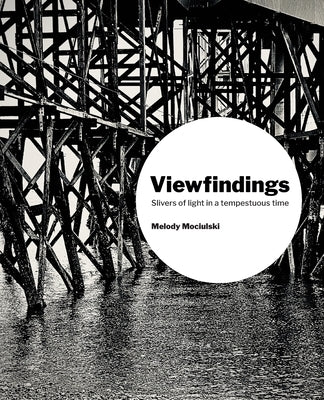 Viewfindings: Slivers of light in a tempestuous time by Mociulski, Melody