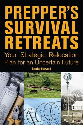 Prepper's Survival Retreats: Your Strategic Relocation Plan for an Uncertain Future by Hogwood, Charley