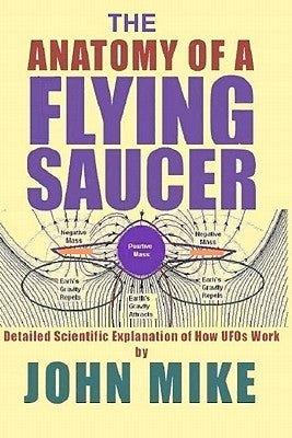The Anatomy of a Flying Saucer: Detailed Scientific Explanaion of How UFOs Wor by Mike, John