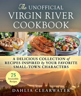 The Unofficial Virgin River Cookbook: A Delicious Collection of Recipes Inspired by Your Favorite Small-Town Characters by Clearwater, Dahlia