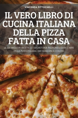 Il Vero Libro Di Cucina Italiana Della Pizza Fatta in Casa by Vincenza Pittochelli