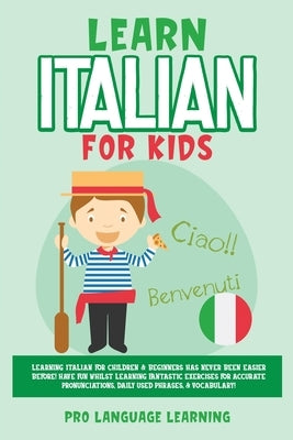 Learn Italian for Kids: Learning Italian for Children & Beginners Has Never Been Easier Before! Have Fun Whilst Learning Fantastic Exercises f by Learning, Pro Language