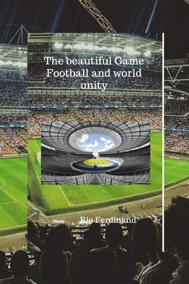 The beautiful Game: Football and world unity by Ferdinand, Rio