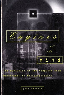 Engines of the Mind: The Evolution of the Computer from the Mainframes to Microprocessors by Shurkin, Joel N.