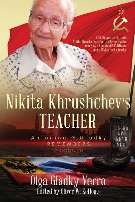 Nikita Khrushchev's Teacher: Antonina G. Gladky Remembers: With Unique Insight into Nikita Khrushchev 's Politically Formative Years as a Communist by Gladky Verro, Olga
