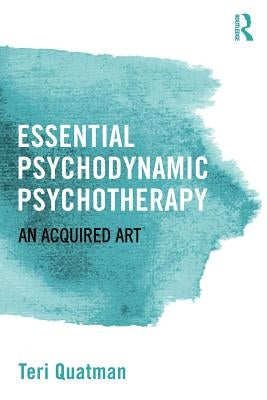 Essential Psychodynamic Psychotherapy: An Acquired Art by Quatman, Teri